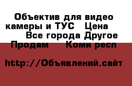 Объектив для видео камеры и ТУС › Цена ­ 8 000 - Все города Другое » Продам   . Коми респ.